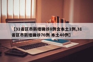 【31省区市新增确诊8例含本土1例,31省区市新增确诊76例 本土40例】