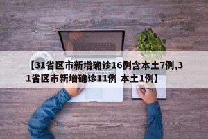 【31省区市新增确诊16例含本土7例,31省区市新增确诊11例 本土1例】