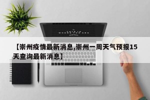 【崇州疫情最新消息,崇州一周天气预报15天查询最新消息】