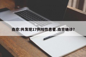 南京:共发现17例阳性患者.南京确诊？