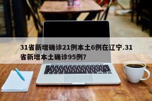 31省新增确诊21例本土6例在辽宁.31省新增本土确诊95例？