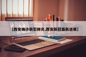 【西安确诊新型肺炎,西安新冠最新进展】