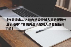 【连云港市17名院内感染控制人员驰援扬州,连云港市17名院内感染控制人员驰援扬州了吗】