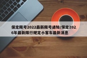 保定限号2022最新限号通知/保定2026年最新限行规定小客车最新消息