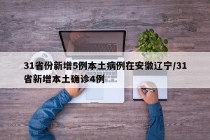 31省份新增5例本土病例在安徽辽宁/31省新增本土确诊4例