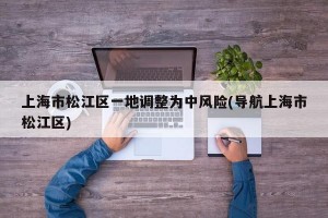 上海市松江区一地调整为中风险(导航上海市松江区)