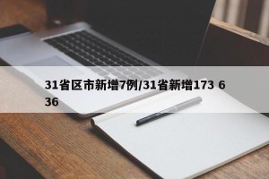 31省区市新增7例/31省新增173 636