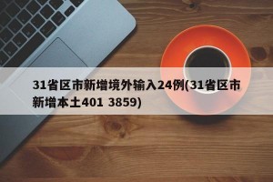 31省区市新增境外输入24例(31省区市新增本土401 3859)