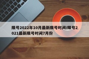 限号2022年10月最新限号时间/限号2021最新限号时间7月份