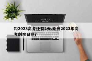 距2023高考还有2天.距离2023年高考剩余日期？