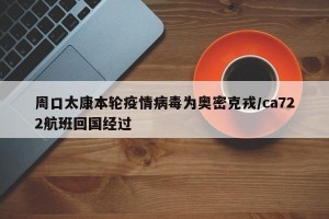 周口太康本轮疫情病毒为奥密克戎/ca722航班回国经过