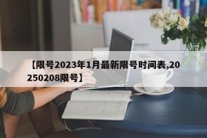 【限号2023年1月最新限号时间表,20250208限号】
