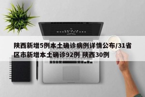 陕西新增5例本土确诊病例详情公布/31省区市新增本土确诊92例 陕西30例