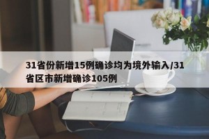 31省份新增15例确诊均为境外输入/31省区市新增确诊105例
