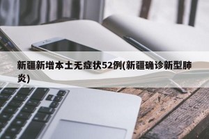 新疆新增本土无症状52例(新疆确诊新型肺炎)