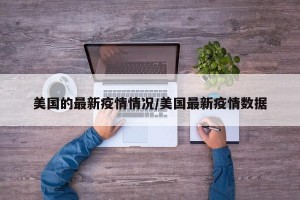 美国的最新疫情情况/美国最新疫情数据