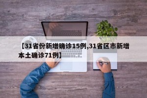 【31省份新增确诊15例,31省区市新增本土确诊71例】