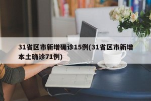 31省区市新增确诊15例(31省区市新增本土确诊71例)