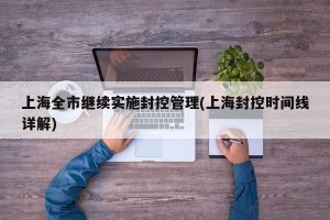 上海全市继续实施封控管理(上海封控时间线详解)