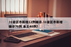 31省区市新增12例确诊.31省区市新增确诊76例 本土40例？