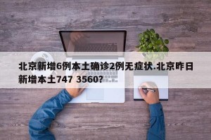 北京新增6例本土确诊2例无症状.北京昨日新增本土747 3560？