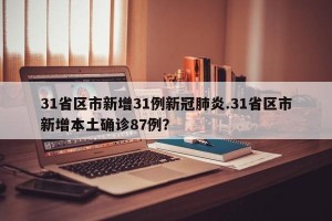 31省区市新增31例新冠肺炎.31省区市新增本土确诊87例？