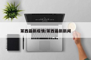 莱西最新疫情/莱西最新新闻