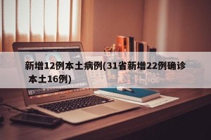 新增12例本土病例(31省新增22例确诊 本土16例)
