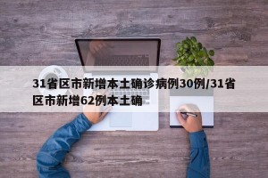 31省区市新增本土确诊病例30例/31省区市新增62例本土确