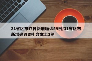 31省区市昨日新增确诊59例/31省区市新增确诊8例 含本土1例