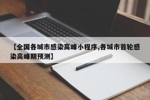 【全国各城市感染高峰小程序,各城市首轮感染高峰期预测】