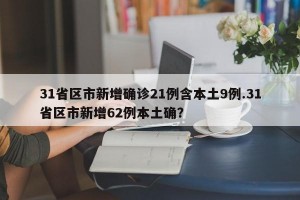 31省区市新增确诊21例含本土9例.31省区市新增62例本土确？