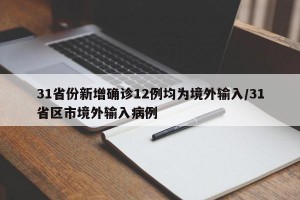 31省份新增确诊12例均为境外输入/31省区市境外输入病例