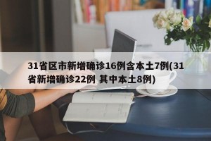 31省区市新增确诊16例含本土7例(31省新增确诊22例 其中本土8例)