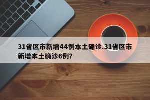 31省区市新增44例本土确诊.31省区市新增本土确诊6例？