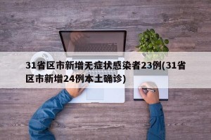 31省区市新增无症状感染者23例(31省区市新增24例本土确诊)