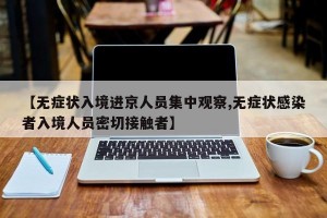 【无症状入境进京人员集中观察,无症状感染者入境人员密切接触者】