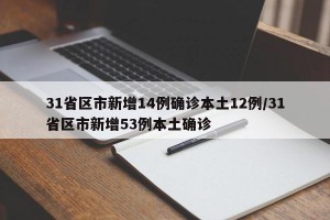 31省区市新增14例确诊本土12例/31省区市新增53例本土确诊