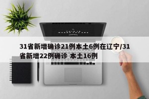 31省新增确诊21例本土6例在辽宁/31省新增22例确诊 本土16例