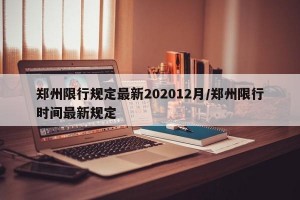 郑州限行规定最新202012月/郑州限行时间最新规定