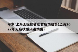专家:上海无症状者左右疫情趋势(上海2022年无症状感染者情况)