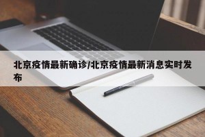 北京疫情最新确诊/北京疫情最新消息实时发布