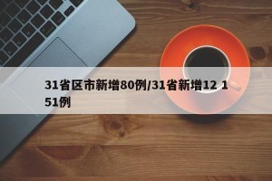 31省区市新增80例/31省新增12 151例