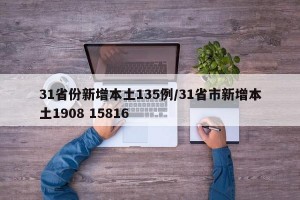 31省份新增本土135例/31省市新增本土1908 15816