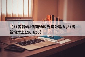 【31省新增2例确诊均为境外输入,31省新增本土158 638】