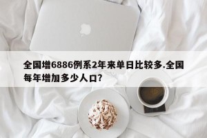 全国增6886例系2年来单日比较多.全国每年增加多少人口？