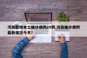 河南新增本土确诊病例29例.河南确诊病例最新情况今天？