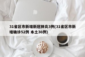 31省区市新增新冠肺炎3例(31省区市新增确诊52例 本土36例)