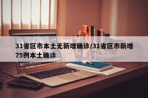 31省区市本土无新增确诊/31省区市新增75例本土确诊