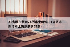 31省区市新增24例本土确诊(31省区市新增本土确诊病例59例)